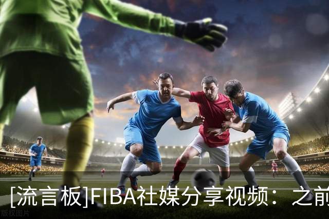 [流言板]FIBA社媒分享视频：之前不懂这个打法的我简直是在硬撑